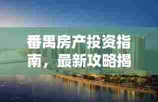 番禺房产投资指南，最新攻略揭秘！