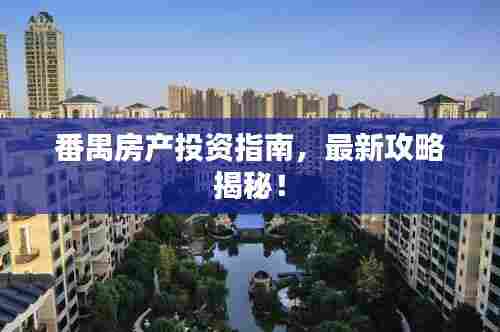 番禺房产投资指南,最新攻略揭秘!