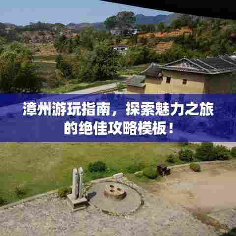 漳州游玩指南,探索魅力之旅的绝佳攻略模板!