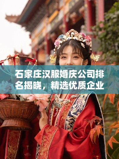 石家庄汉服婚庆公司排名揭晓,精选优质企业一览