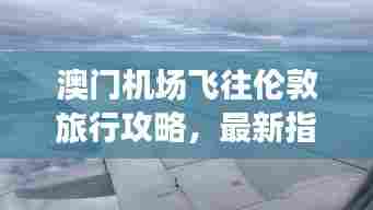 澳门机场飞往伦敦旅行攻略,最新指南助你轻松出行!