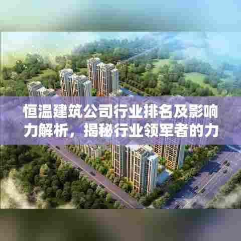 恒温建筑公司行业排名及影响力解析,揭秘行业领军者的力量与优势