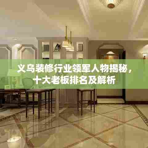 义乌装修行业领军人物揭秘,十大老板排名及解析