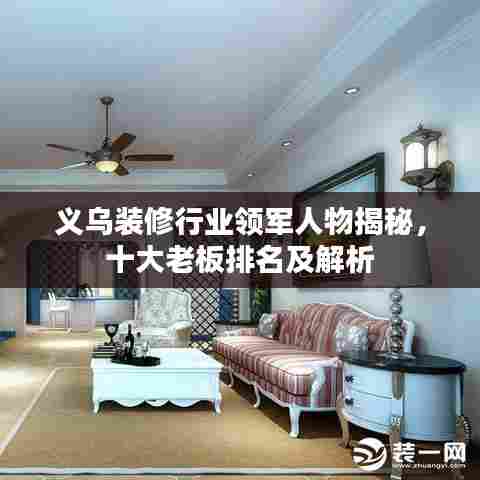 义乌装修行业领军人物揭秘,十大老板排名及解析