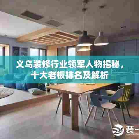 义乌装修行业领军人物揭秘,十大老板排名及解析