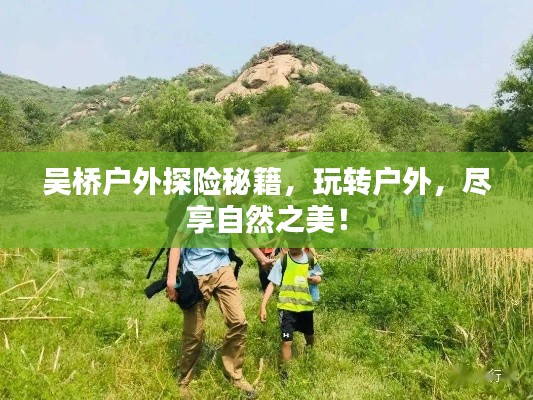 吴桥户外探险秘籍，玩转户外，尽享自然之美！