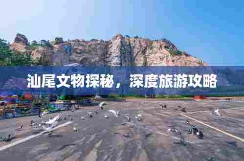 汕尾文物探秘,深度旅游攻略