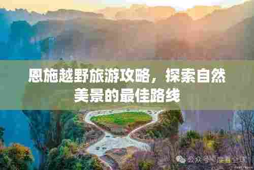 恩施越野旅游攻略,探索自然美景的最佳路线
