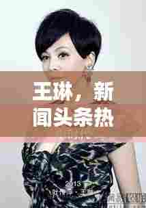 王琳,新闻头条热议焦点