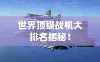 世界顶级战机大排名揭秘！