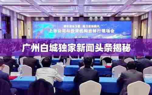 广州白城独家新闻头条揭秘