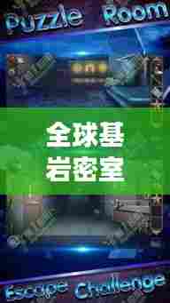 全球基岩密室逃脱排行榜,挑战智慧与勇气的极致结合!