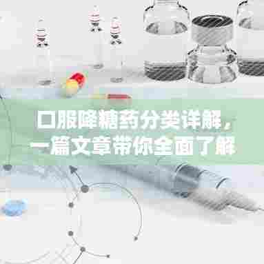 口服降糖药分类详解,一篇文章带你全面了解!