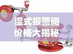 湿式报警阀价格大揭秘,最新行情与选购指南