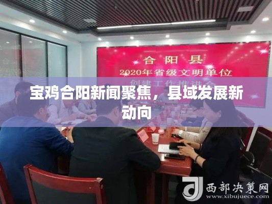 宝鸡合阳新闻聚焦,县域发展新动向