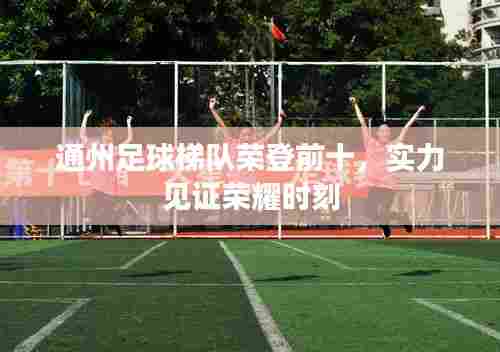 通州足球梯队荣登前十,实力见证荣耀时刻