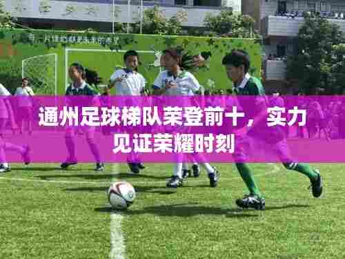 通州足球梯队荣登前十,实力见证荣耀时刻