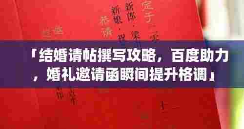 「结婚请帖撰写攻略,百度助力,婚礼邀请函瞬间提升格调」