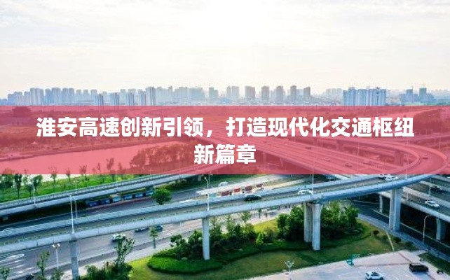 淮安高速创新引领,打造现代化交通枢纽新篇章