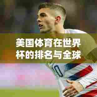 美国体育在世界杯的排名与全球影响力解析