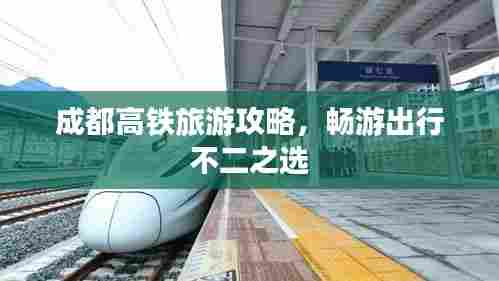 成都高铁旅游攻略,畅游出行不二之选