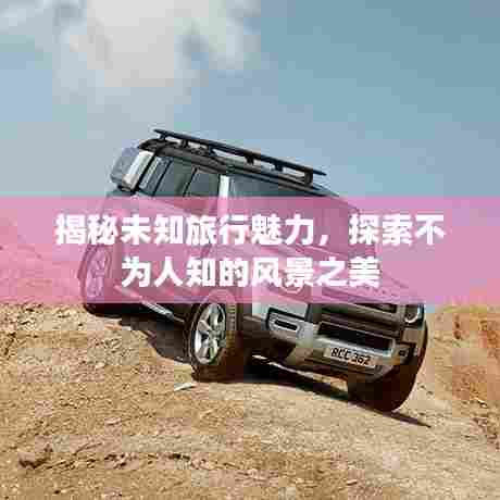 揭秘未知旅行魅力,探索不为人知的风景之美