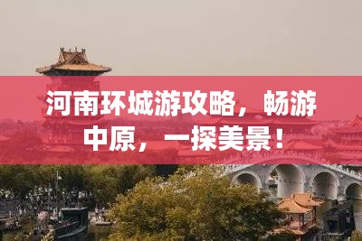 河南环城游攻略，畅游中原，一探美景！