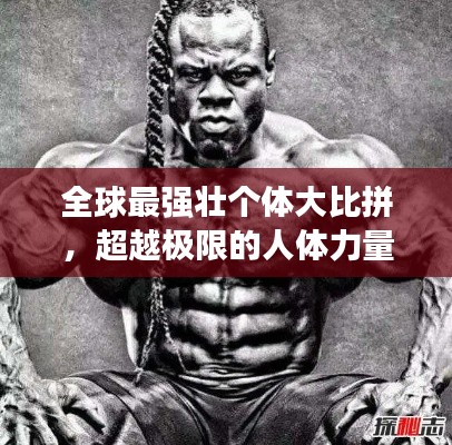 全球最强壮个体大比拼,超越极限的人体力量排名!