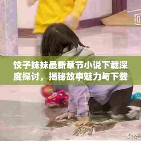 饺子妹妹最新章节小说下载深度探讨,揭秘故事魅力与下载秘籍