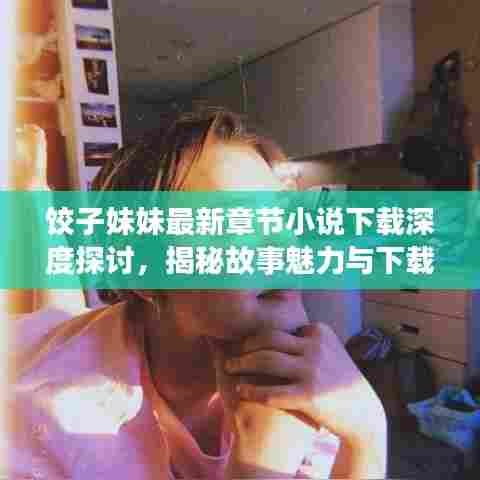 饺子妹妹最新章节小说下载深度探讨，揭秘故事魅力与下载秘籍
