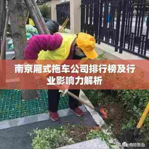 南京厢式拖车公司排行榜及行业影响力解析
