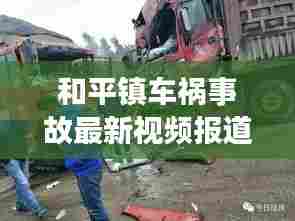 和平镇车祸事故最新视频报道,伤亡情况、救援进展全解析