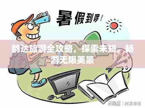 韵达旅游全攻略，探索未知，畅游无限美景