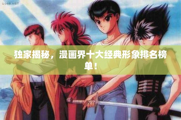 独家揭秘,漫画界十大经典形象排名榜单!