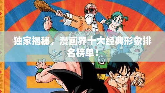 独家揭秘,漫画界十大经典形象排名榜单!