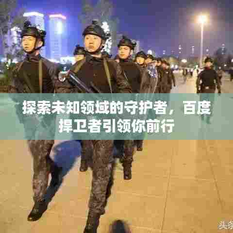 探索未知领域的守护者,百度捍卫者引领你前行