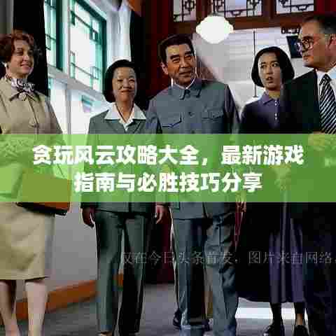 贪玩风云攻略大全,最新游戏指南与必胜技巧分享