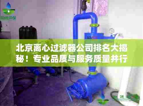 北京离心过滤器公司排名大揭秘！专业品质与服务质量并行，值得信赖的企业榜单！