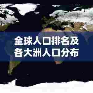 全球人口排名及各大洲人口分布概览