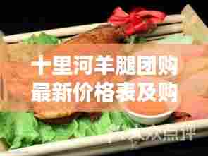 十里河羊腿团购最新价格表及购买攻略全解析