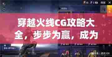 穿越火线CG攻略大全,步步为赢,成为战场精英的秘诀!