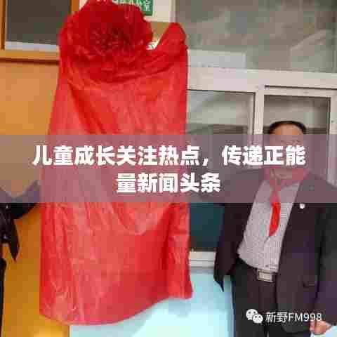 儿童成长关注热点，传递正能量新闻头条