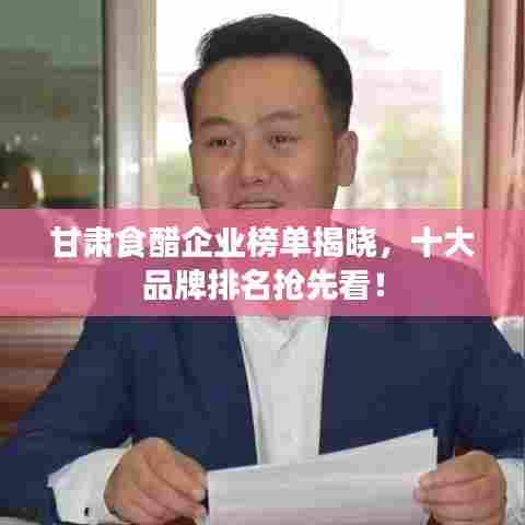 甘肃食醋企业榜单揭晓，十大品牌排名抢先看！