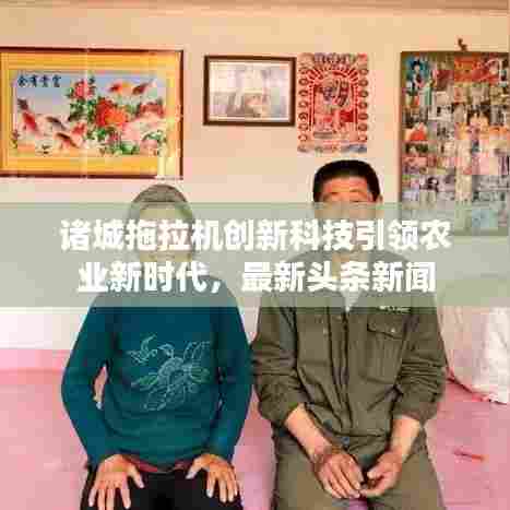 诸城拖拉机创新科技引领农业新时代，最新头条新闻