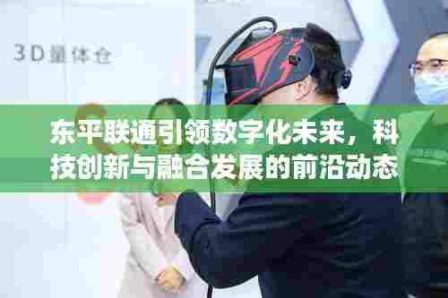 东平联通引领数字化未来，科技创新与融合发展的前沿动态