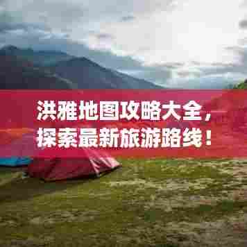 洪雅地图攻略大全,探索最新旅游路线!