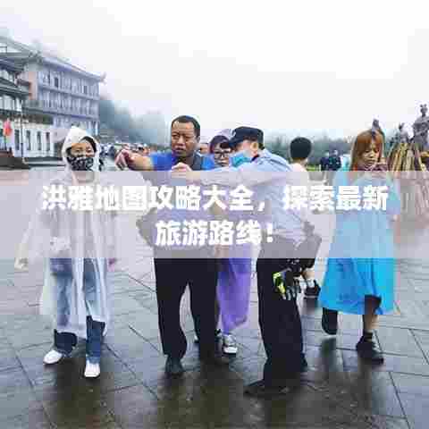 洪雅地图攻略大全,探索最新旅游路线!