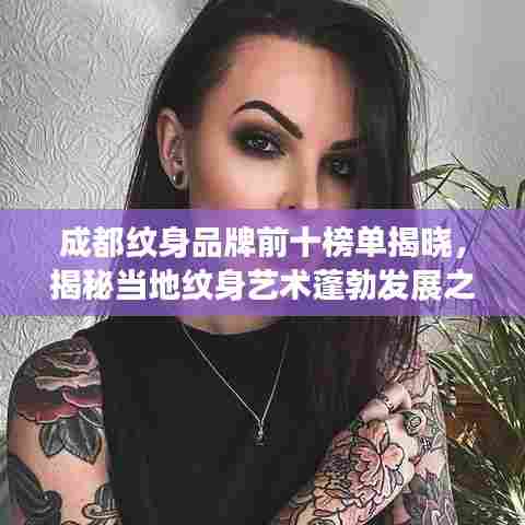 成都纹身品牌前十榜单揭晓,揭秘当地纹身艺术蓬勃发展之路