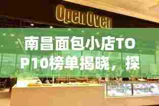 南昌面包小店TOP10榜单揭晓,探寻城市面包文化的美味之旅