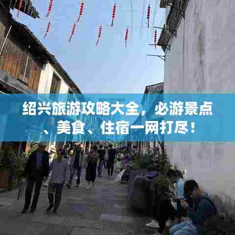 绍兴旅游攻略大全,必游景点、美食、住宿一网打尽!
